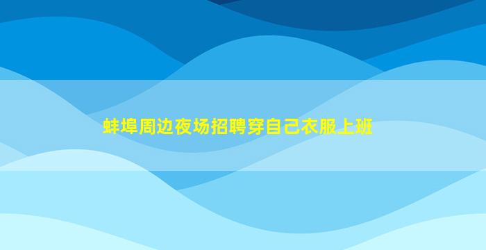蚌埠周边夜场招聘穿自己衣服上班